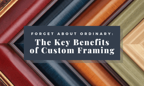 Forget about Ordinary: The Key Benefits of Custom Framing