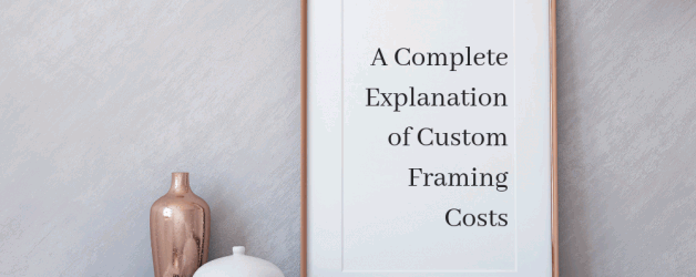 A Complete Explanation of Custom Framing Costs